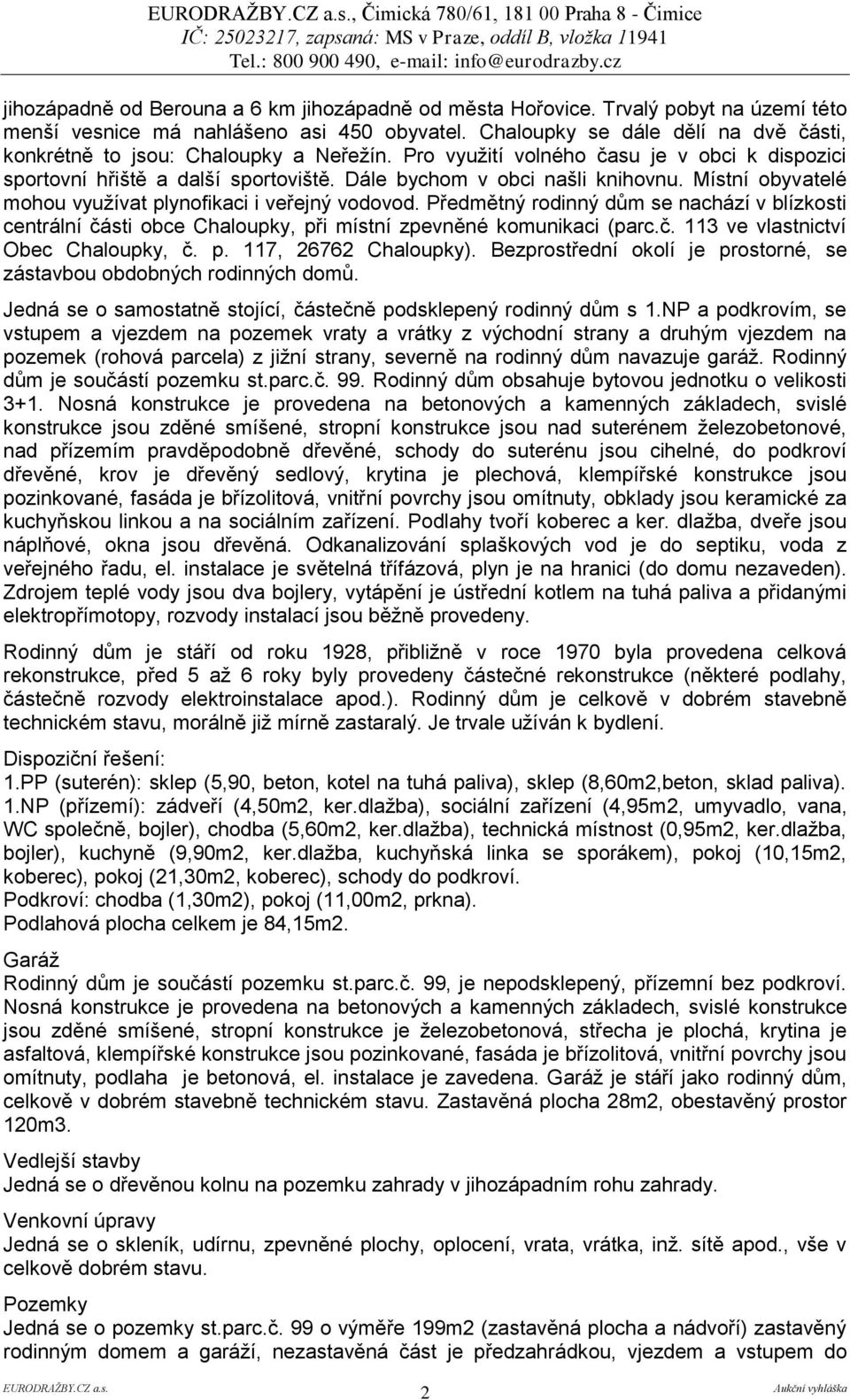 Místní obyvatelé mohou využívat plynofikaci i veřejný vodovod. Předmětný rodinný dům se nachází v blízkosti centrální části obce Chaloupky, při místní zpevněné komunikaci (parc.č. 113 ve vlastnictví Obec Chaloupky, č.