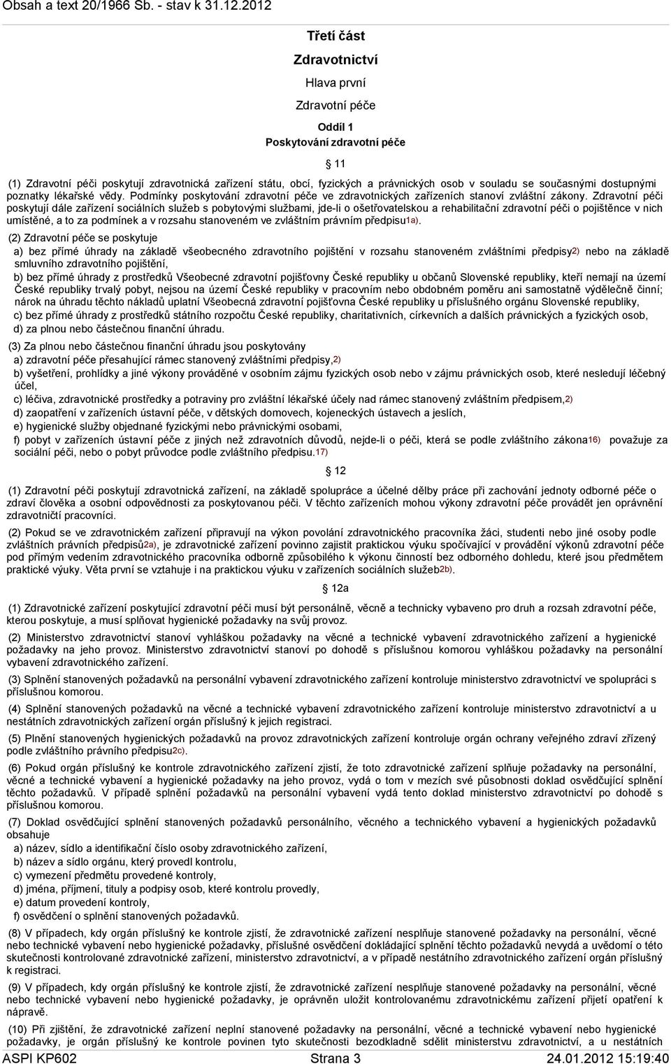 Zdravotní péči poskytují dále zařízení sociálních služeb s pobytovými službami, jde-li o ošetřovatelskou a rehabilitační zdravotní péči o pojištěnce v nich umístěné, a to za podmínek a v rozsahu