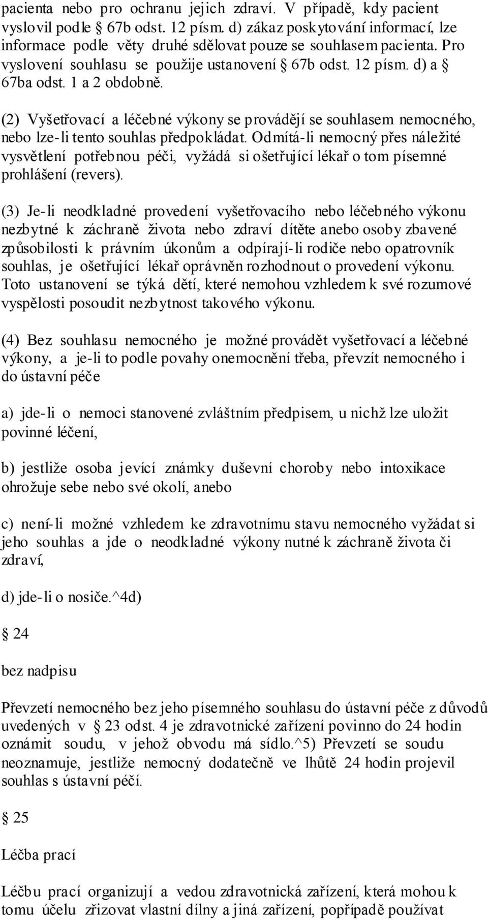 (2) Vyšetřovací a léčebné výkony se provádějí se souhlasem nemocného, nebo lze-li tento souhlas předpokládat.