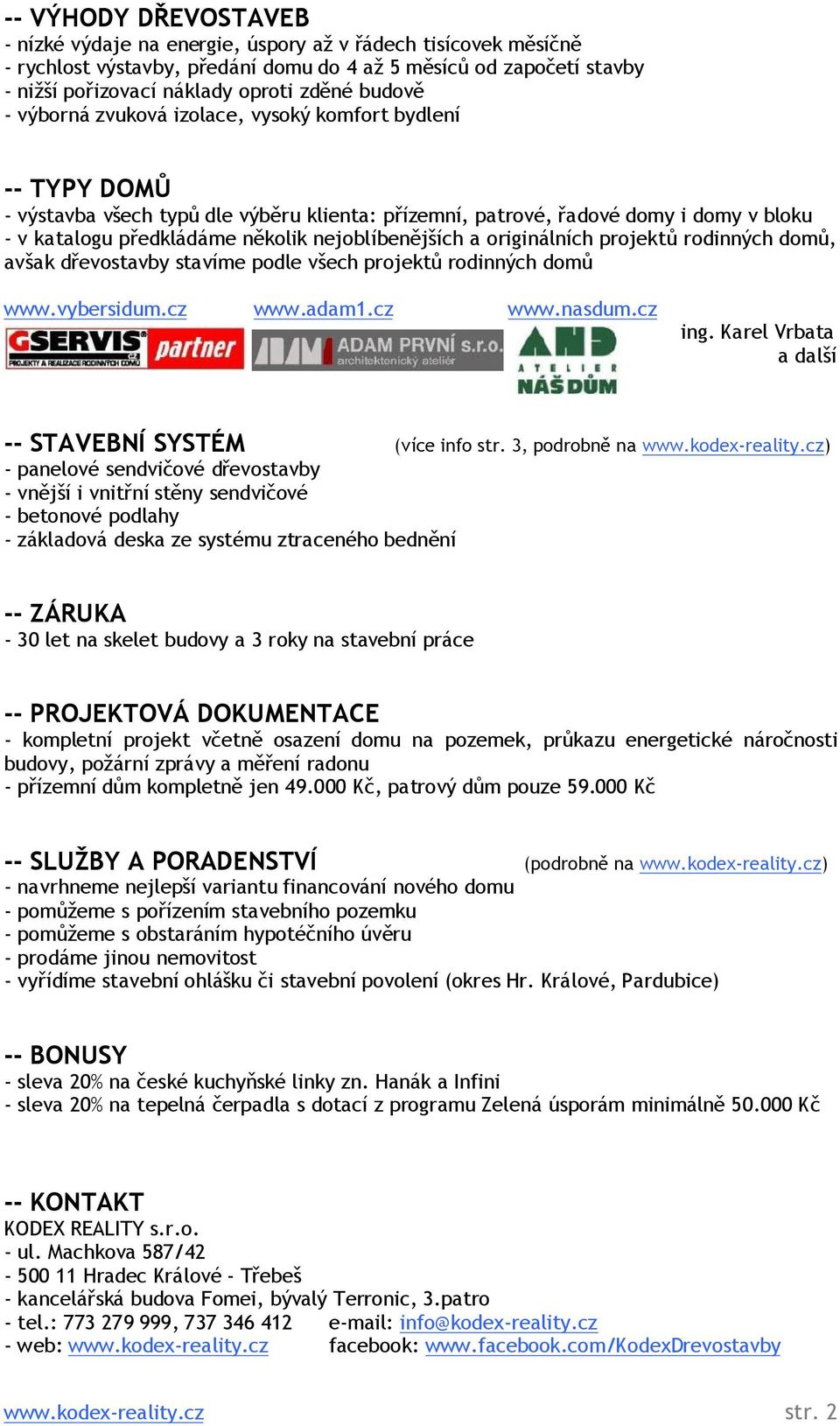 nejoblíbenějších a originálních projektů rodinných domů, avšak dřevostavby stavíme podle všech projektů rodinných domů www.vybersidum.cz www.adam1.cz www.nasdum.cz ing.