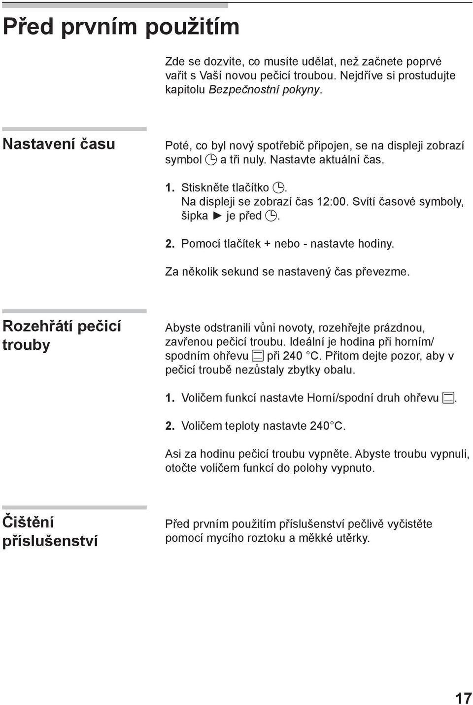 Svítí časové symboly, šipka je před. 2. Pomocí tlačítek + nebo - nastavte hodiny. Za několik sekund se nastavený čas převezme.