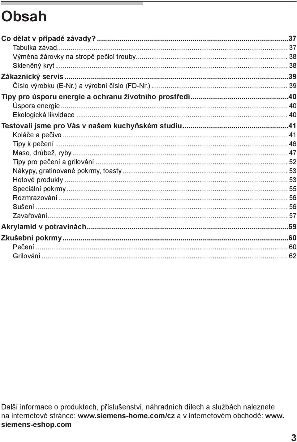 ..41 Koláče a pečivo... 41 Tipy k pečení... 46 Maso, drůbež, ryby... 47 Tipy pro pečení a grilování... 52 Nákypy, gratinované pokrmy, toasty... 53 Hotové produkty... 53 Speciální pokrmy.