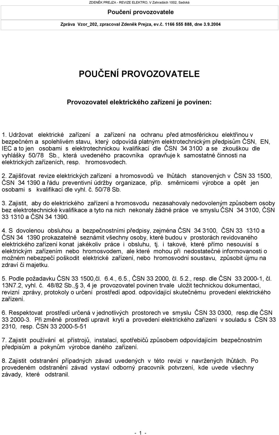 elektrotechnickou kvalifikací dle ČSN 34 3100 a se zkouškou dle vyhlášky 50/78 Sb., která uvedeného pracovníka opravňuje k samostatné činnosti na elektrických zařízeních, resp. hromosvodech. 2.