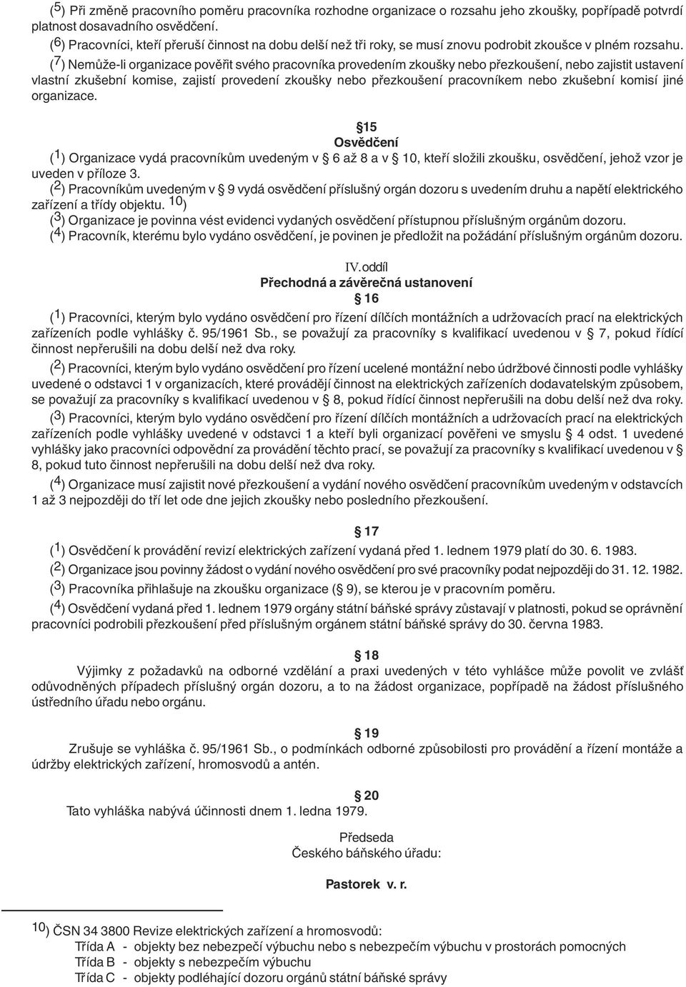 ( 7 ) Nemůže-li organizace pověřit svého pracovníka provedením zkoušky nebo přezkoušení, nebo zajistit ustavení vlastní zkušební komise, zajistí provedení zkoušky nebo přezkoušení pracovníkem nebo