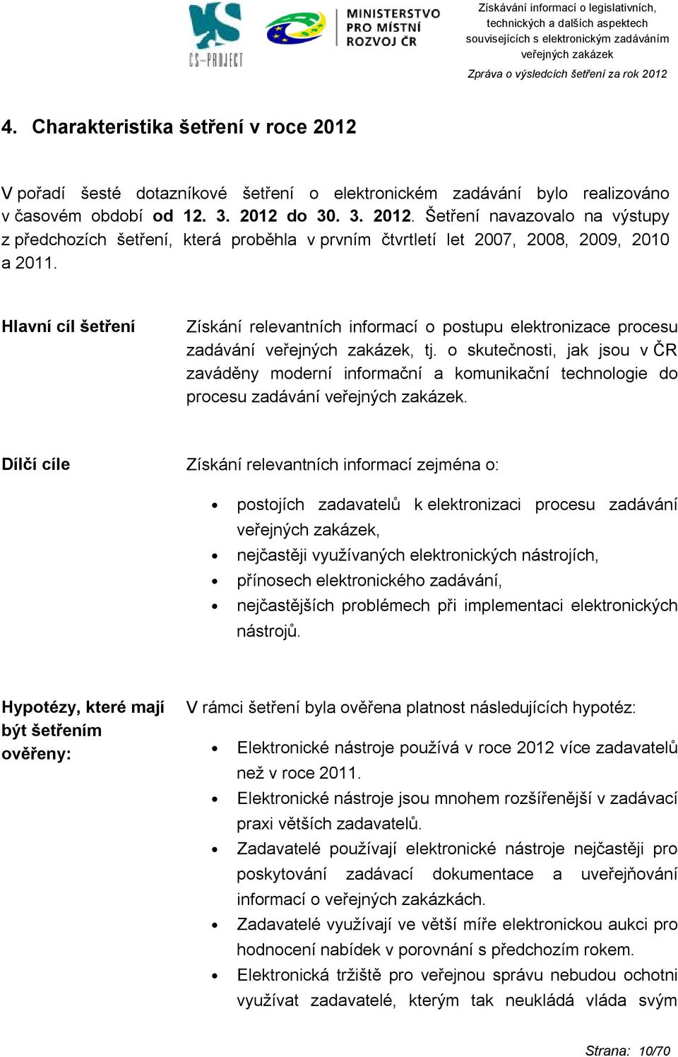 Dílčí cíle Získání relevantních informací zejména o: postojích zadavatelů k elektronizaci procesu zadávání, nejčastěji využívaných elektronických nástrojích, přínosech elektronického zadávání,