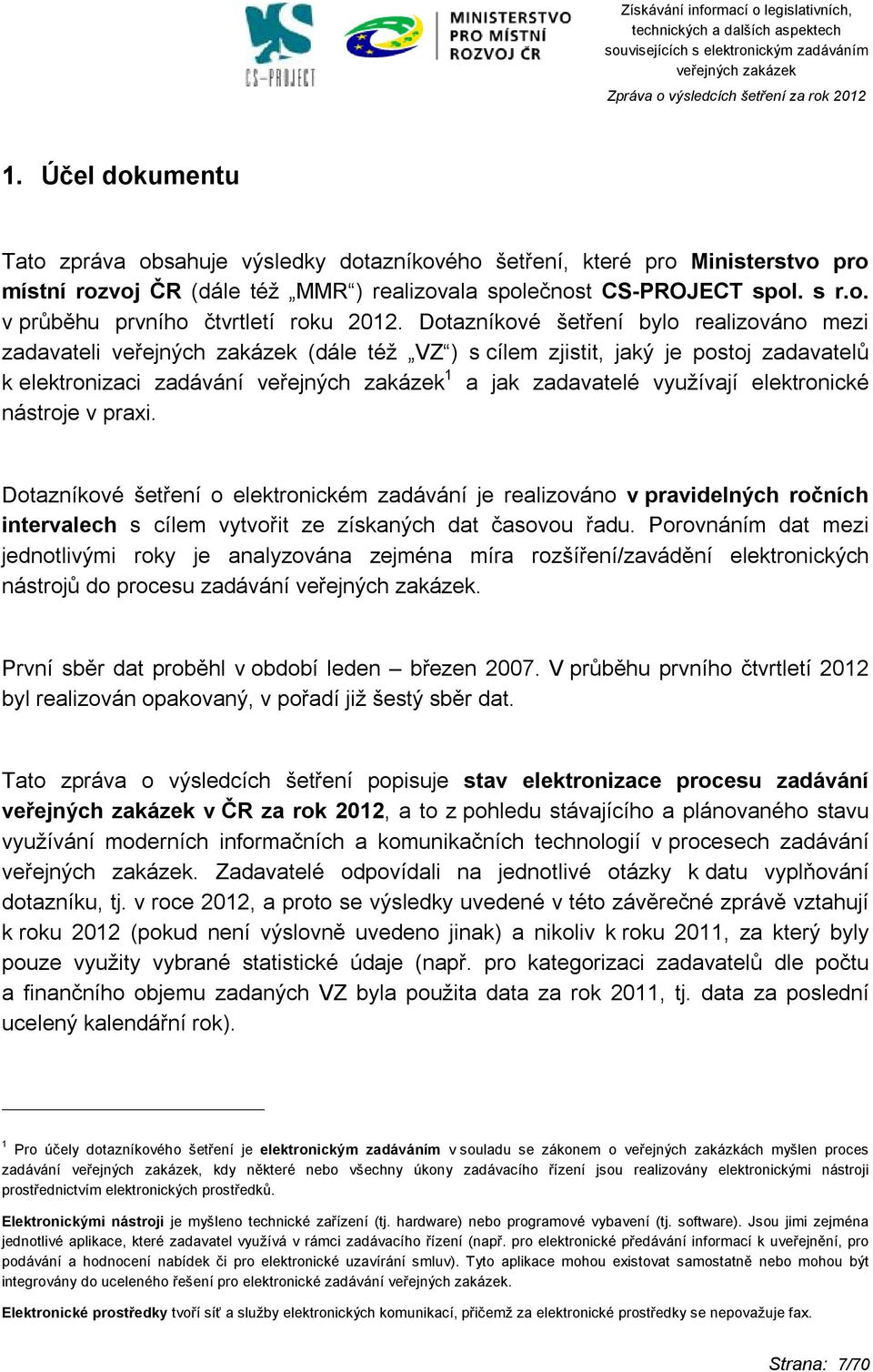 Dotazníkové šetření o elektronickém zadávání je realizováno v pravidelných ročních intervalech s cílem vytvořit ze získaných dat časovou řadu.