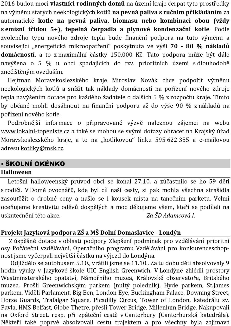 Podle zvoleného typu nového zdroje tepla bude finanční podpora na tuto výměnu a související energetická mikroopatření poskytnuta ve výši 70-80 % nákladů domácností, a to z maximální částky 150.000 Kč.