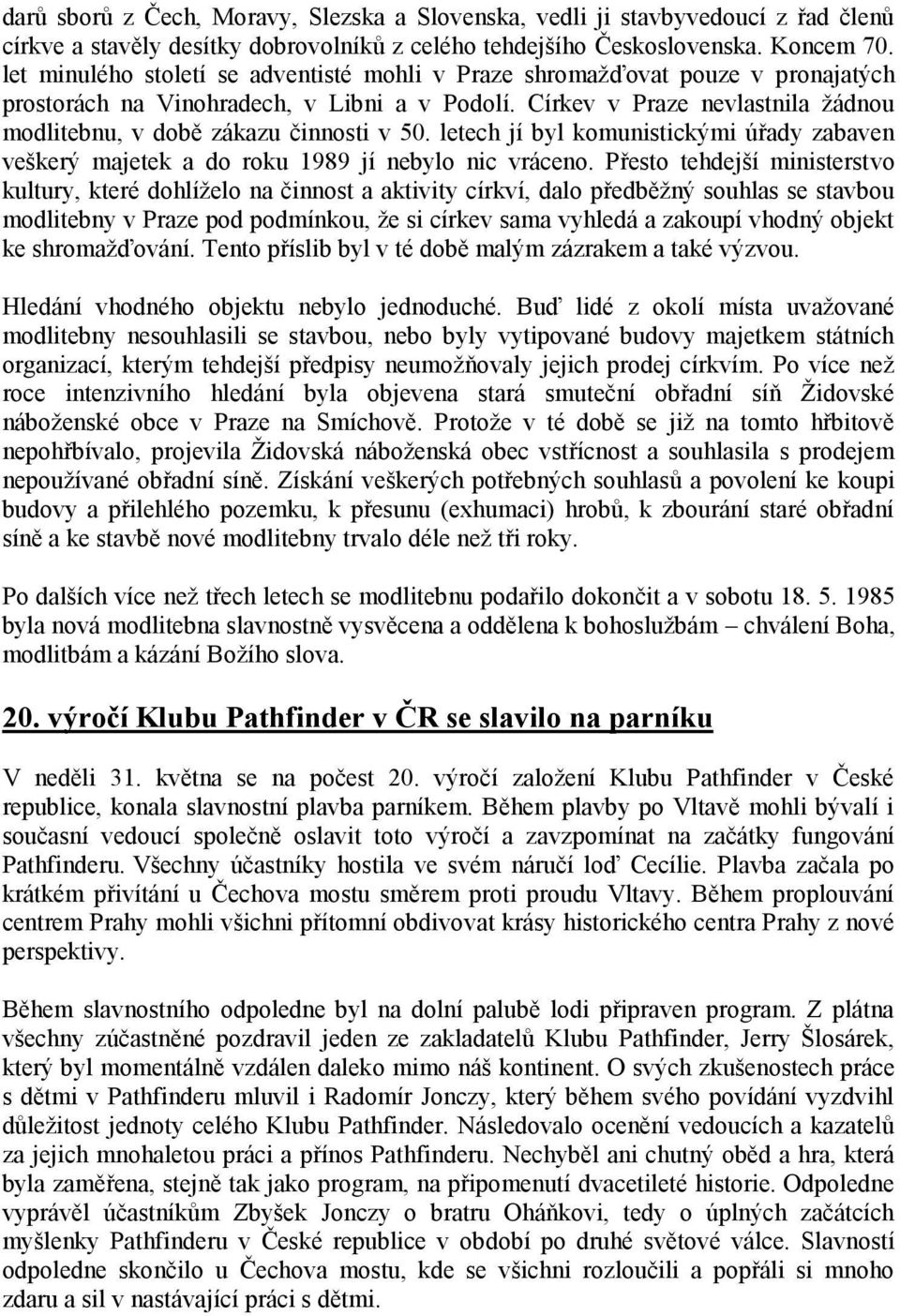 Církev v Praze nevlastnila žádnou modlitebnu, v době zákazu činnosti v 50. letech jí byl komunistickými úřady zabaven veškerý majetek a do roku 1989 jí nebylo nic vráceno.