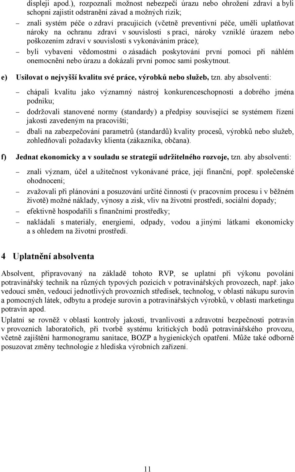 nároky na ochranu zdraví v souvislosti s prací, nároky vzniklé úrazem nebo poškozením zdraví v souvislosti s vykonáváním práce); byli vybaveni vědomostmi o zásadách poskytování první pomoci při