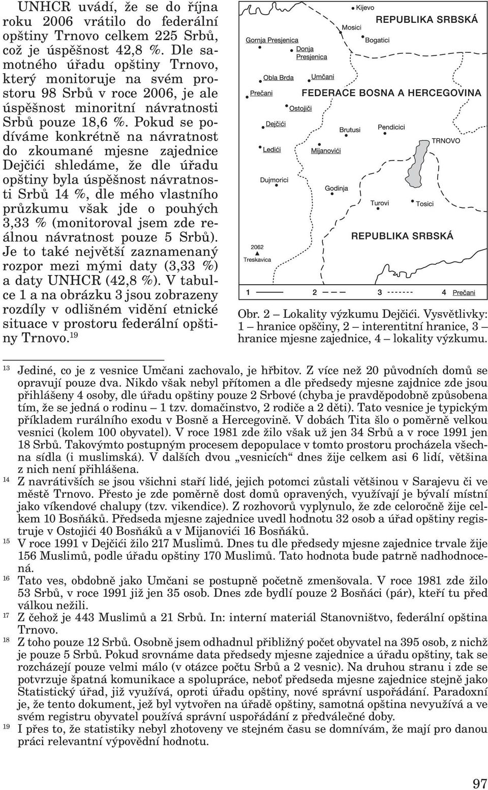 Pokud se podíváme konkrétně na návratnost do zkoumané mjesne zajednice Dejčići shledáme, že dle úřadu opštiny byla úspěšnost návratnosti Srbů 14 %, dle mého vlastního průzkumu však jde o pouhých 3,33