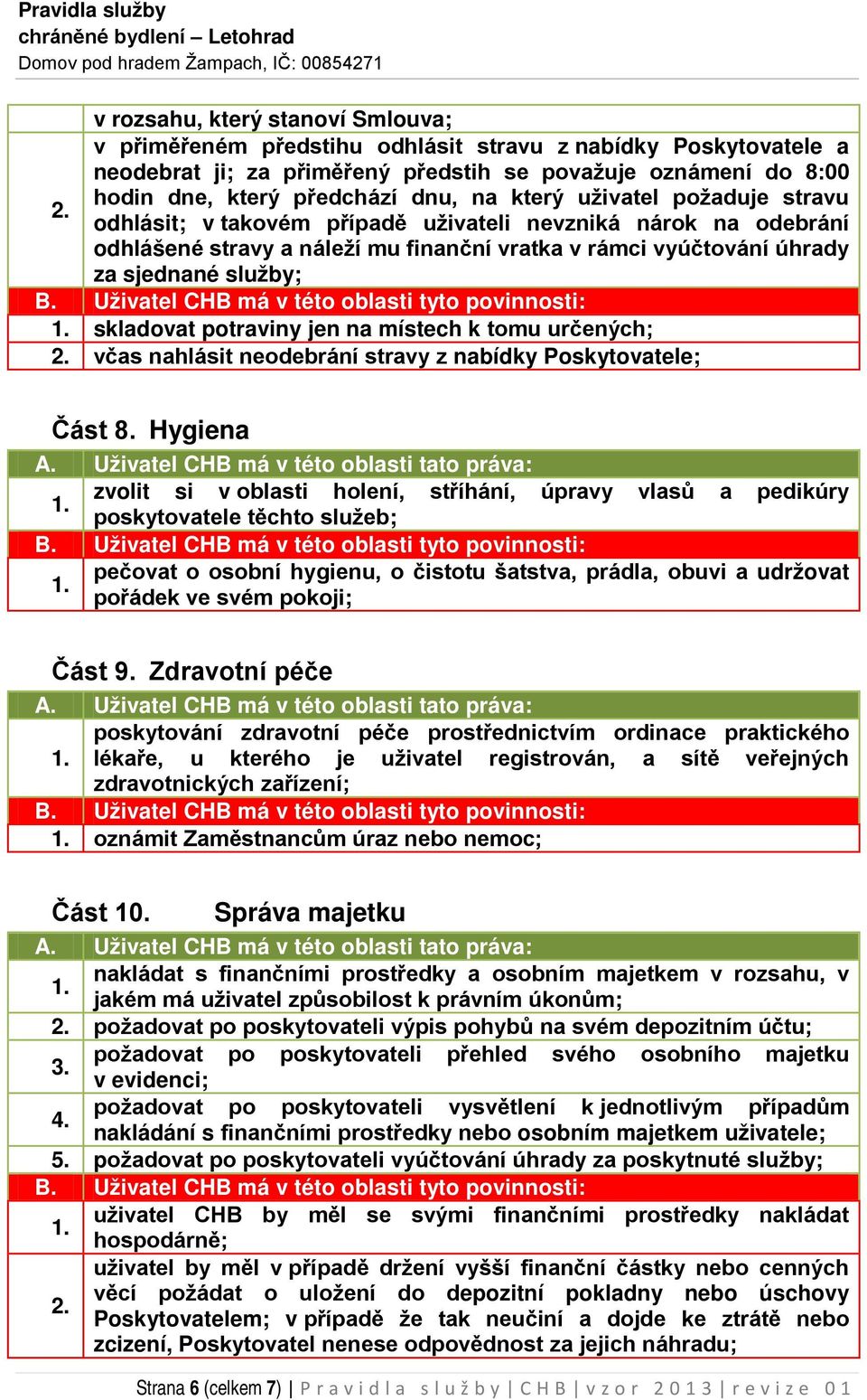 odhlásit; v takovém případě uživateli nevzniká nárok na odebrání odhlášené stravy a náleží mu finanční vratka v rámci vyúčtování úhrady za sjednané služby; skladovat potraviny jen na místech k tomu