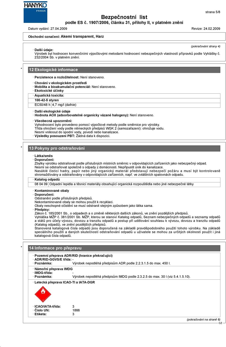 Ekotoxické účinky Aquatická toxicita: 100-42-5 styren EC50/48 h 4,7 mg/l (dafnie) Další ekologické údaje Hodnota AOX (adsorbovatelné organicky vázané halogeny): Není stanoveno.