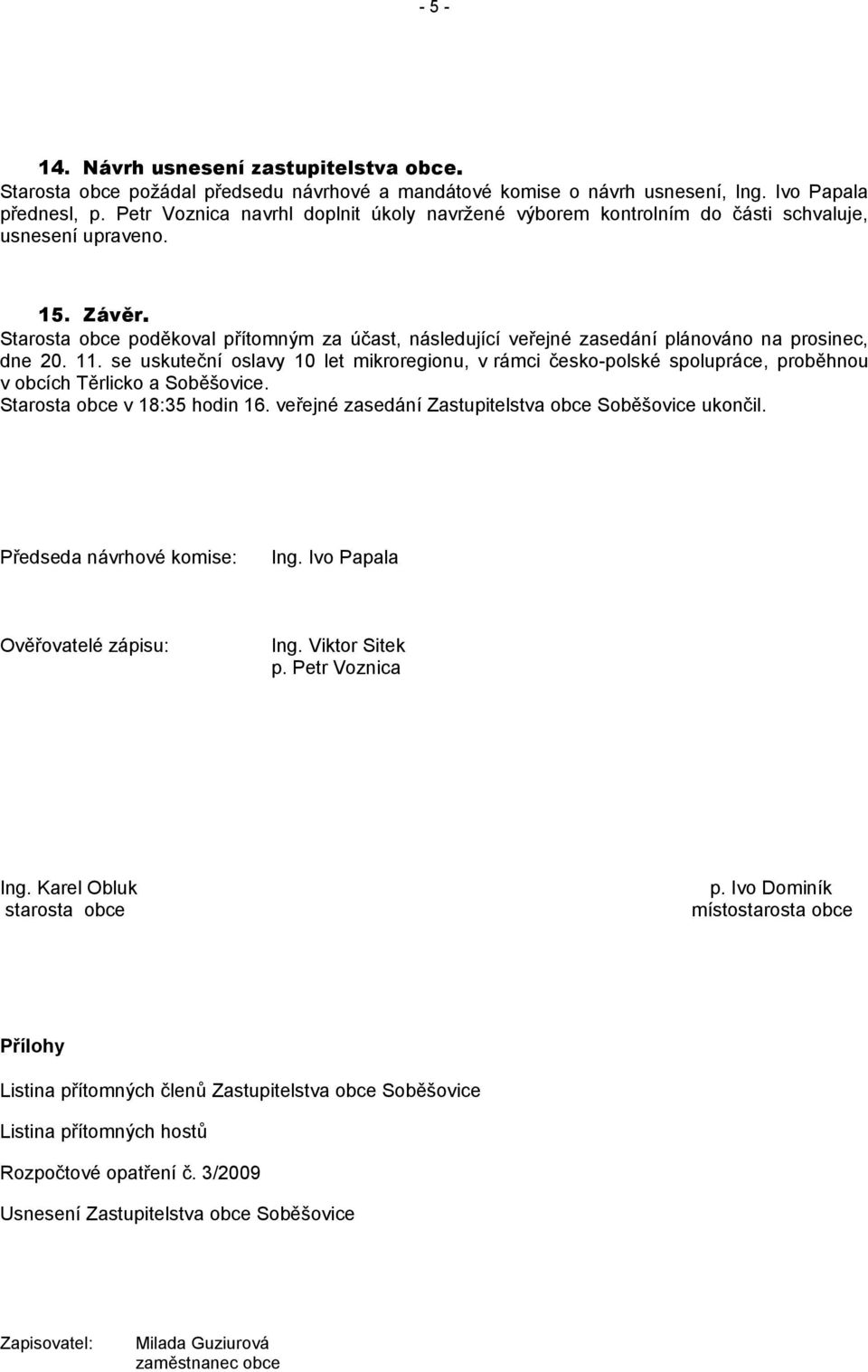 Starosta obce poděkoval přítomným za účast, následující veřejné zasedání plánováno na prosinec, dne 20. 11.