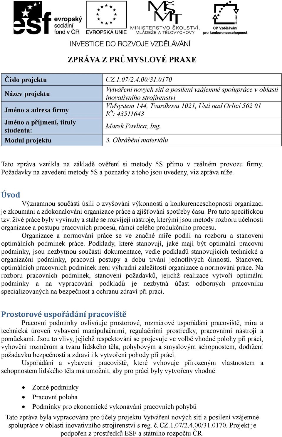 Obrábění materiálu Tato zpráva vznikla na základě ověření si metody 5S přímo v reálném provozu firmy. Požadavky na zavedení metody 5S a poznatky z toho jsou uvedeny, viz zpráva níže.