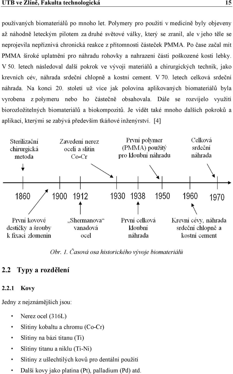 PMMA. Po čase začal mít PMMA široké uplatnění pro náhradu rohovky a nahrazení části poškozené kosti lebky. V 50.