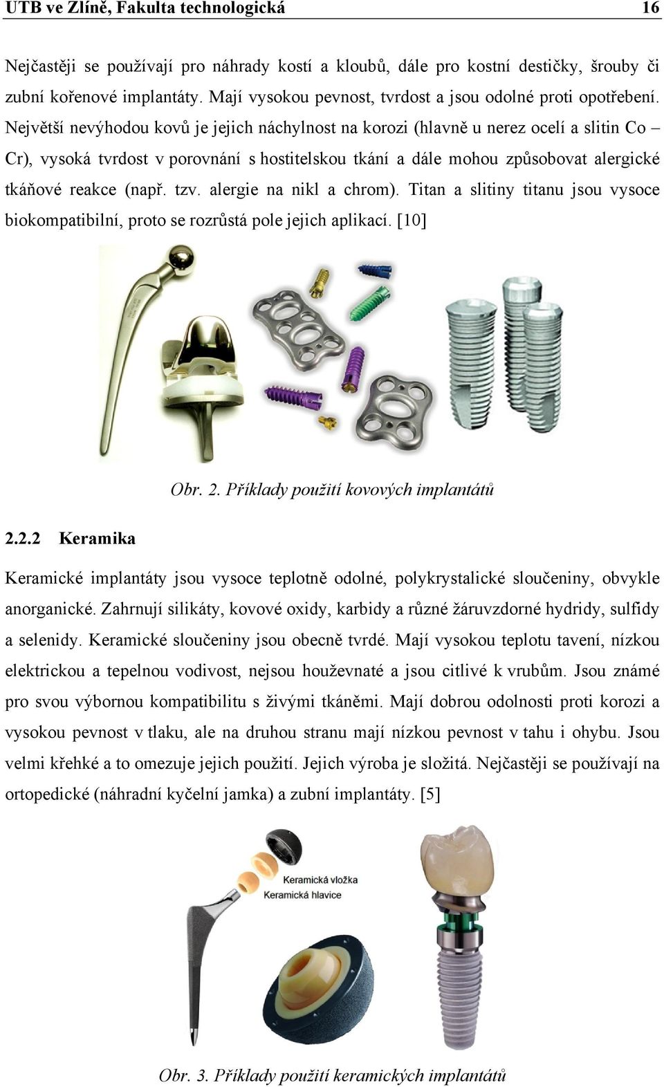 Největší nevýhodou kovů je jejich náchylnost na korozi (hlavně u nerez ocelí a slitin Co Cr), vysoká tvrdost v porovnání s hostitelskou tkání a dále mohou způsobovat alergické tkáňové reakce (např.