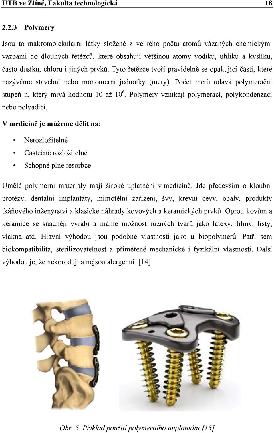 i jiných prvků. Tyto řetězce tvoří pravidelně se opakující části, které nazýváme stavební nebo monomerní jednotky (mery). Počet merů udává polymerační stupeň n, který mívá hodnotu 10 až 10 6.