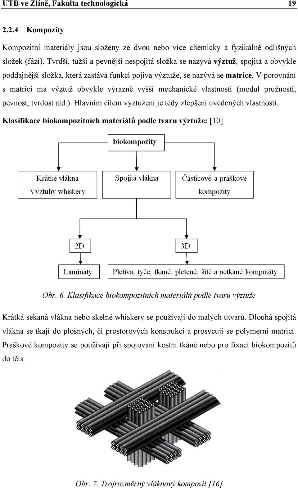 V porovnání s matricí má výztuž obvykle výrazně vyšší mechanické vlastnosti (modul pružnosti, pevnost, tvrdost atd.). Hlavním cílem vyztužení je tedy zlepšení uvedených vlastností.