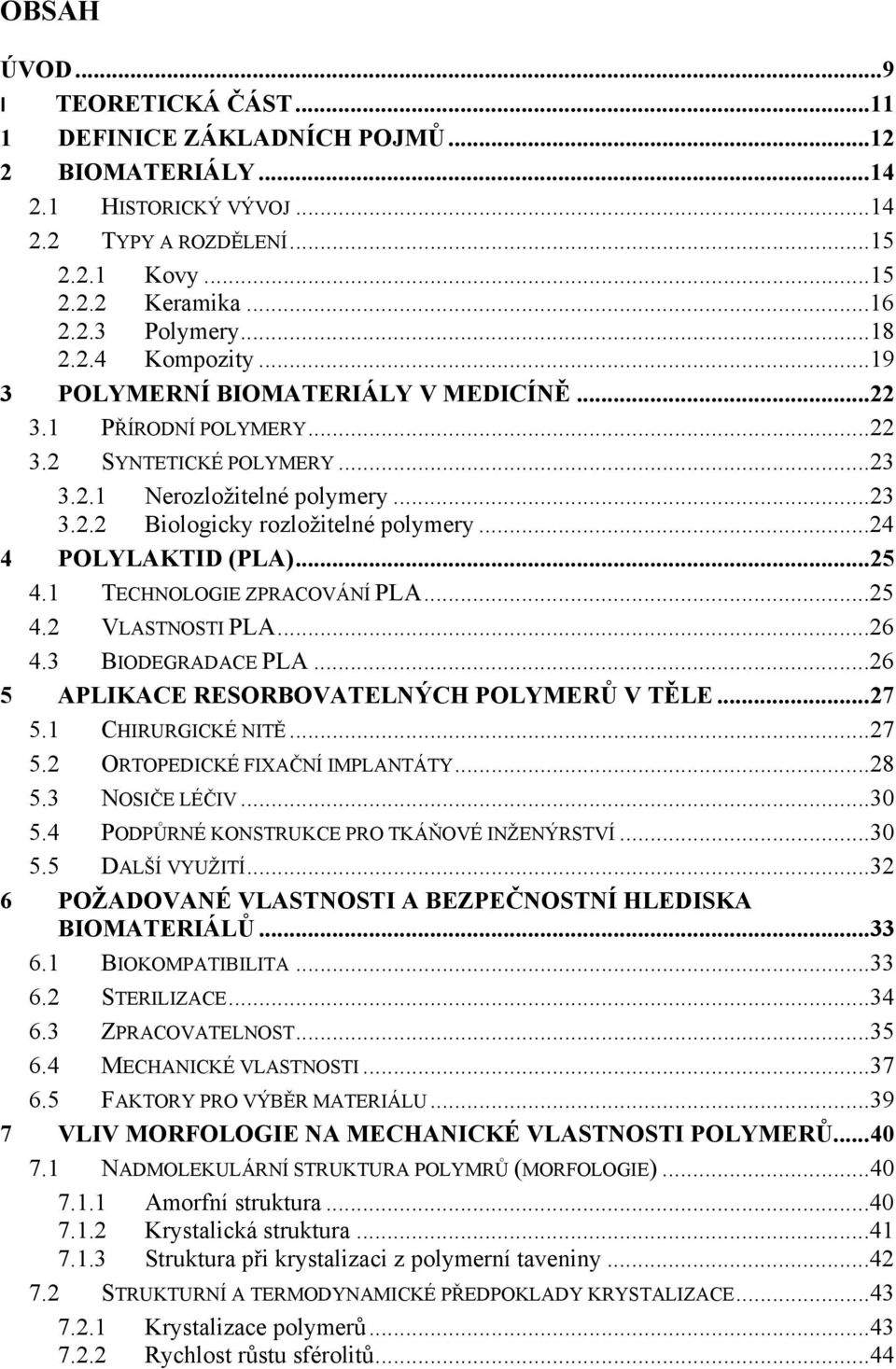 ..24 4 POLYLAKTID (PLA)... 25 4.1 TECHNOLOGIE ZPRACOVÁNÍ PLA...25 4.2 VLASTNOSTI PLA...26 4.3 BIODEGRADACE PLA...26 5 APLIKACE RESORBOVATELNÝCH POLYMERŮ V TĚLE... 27 5.