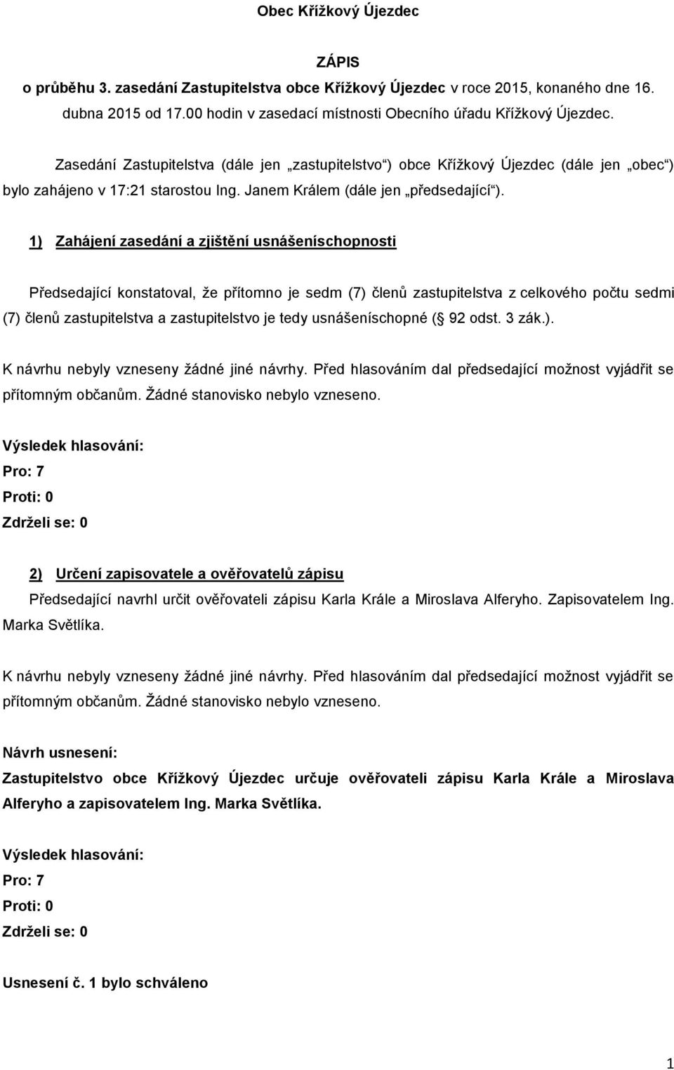 1) Zahájení zasedání a zjištění usnášeníschopnosti Předsedající konstatoval, že přítomno je sedm (7) členů zastupitelstva z celkového počtu sedmi (7) členů zastupitelstva a zastupitelstvo je tedy