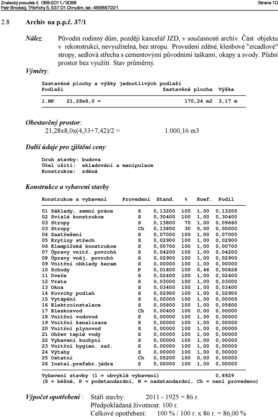 Zastavěné plochy a výšky jednotlivých podlaží Podlaží Zastavěná plocha Výška 1.NP 21,28x8,0 = 170,24 m2 3,17 m Obestavěný prostor: 21,28x8,0x(4,33+7,42)/2 = 1.