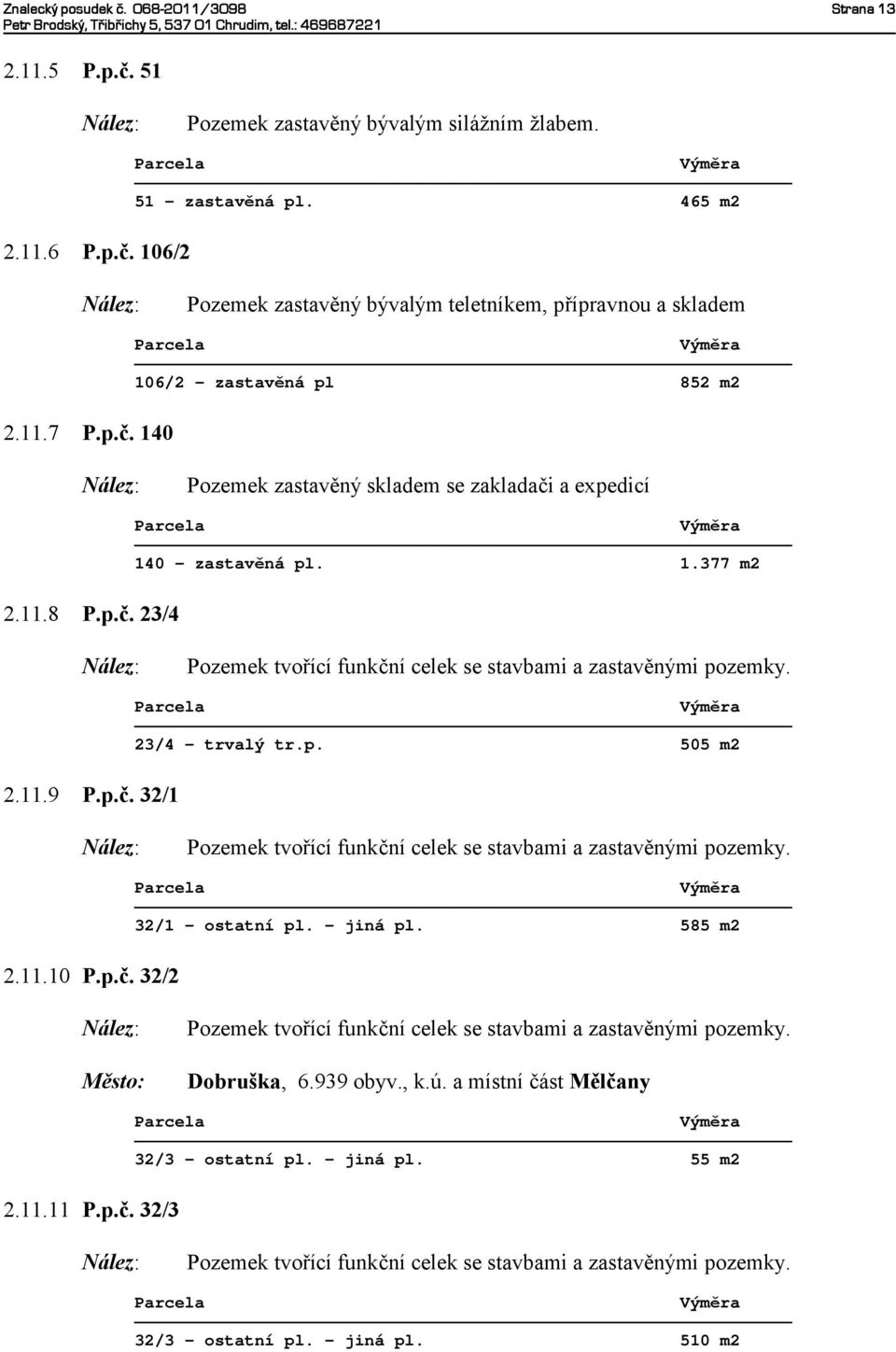 140 106/2 - zastavěná pl 852 m2 Pozemek zastavěný skladem se zakladači a expedicí 2.11.8 P.p.č. 23/4 140 - zastavěná pl. 1.377 m2 2.11.9 P.p.č. 32/1 23/4 - trvalý tr.