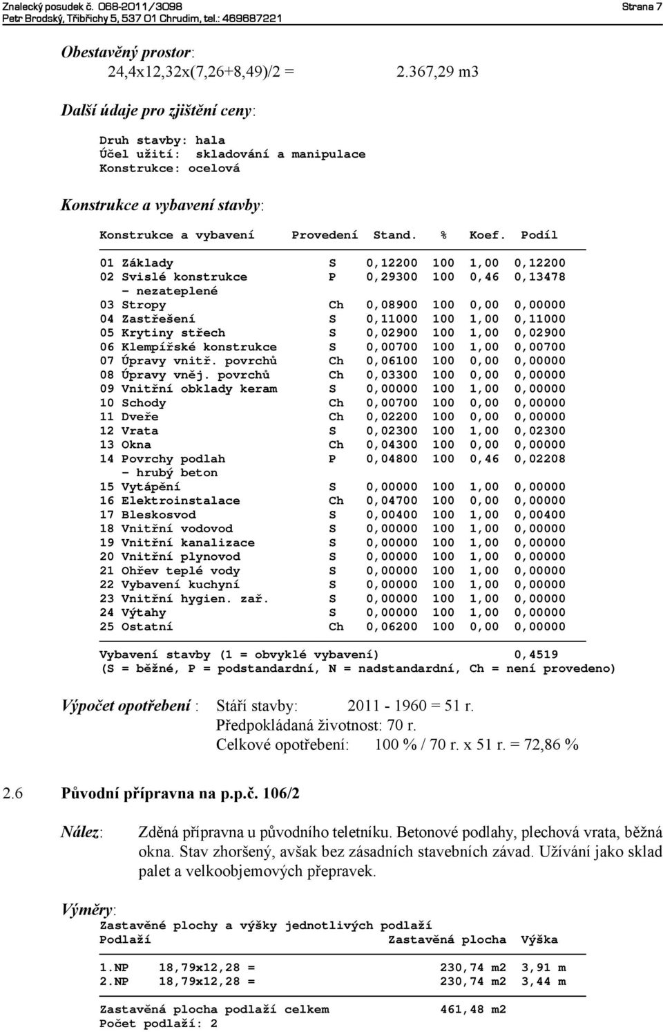 Podíl 01 Základy S 0,12200 100 1,00 0,12200 02 Svislé konstrukce P 0,29300 100 0,46 0,13478 - nezateplené 03 Stropy Ch 0,08900 100 0,00 0,00000 04 Zastřešení S 0,11000 100 1,00 0,11000 05 Krytiny