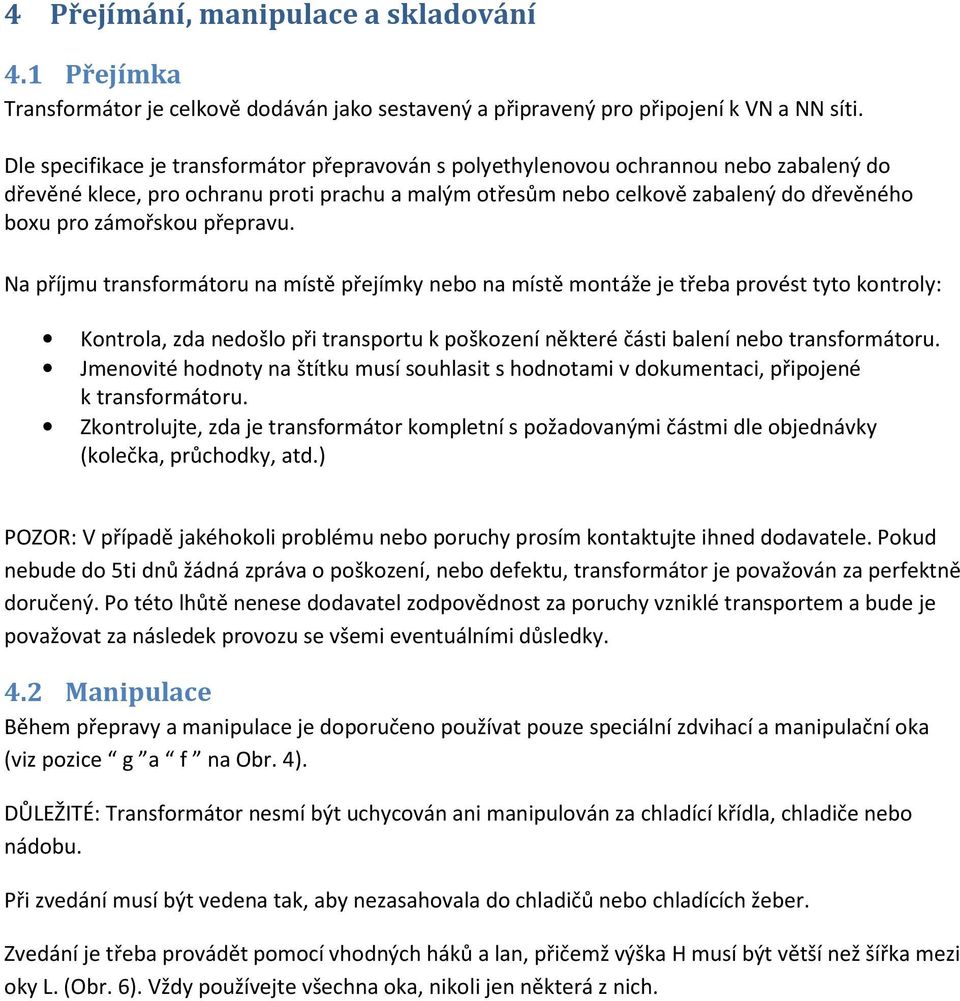 přepravu. Na příjmu transformátoru na místě přejímky nebo na místě montáže je třeba provést tyto kontroly: Kontrola, zda nedošlo při transportu k poškození některé části balení nebo transformátoru.