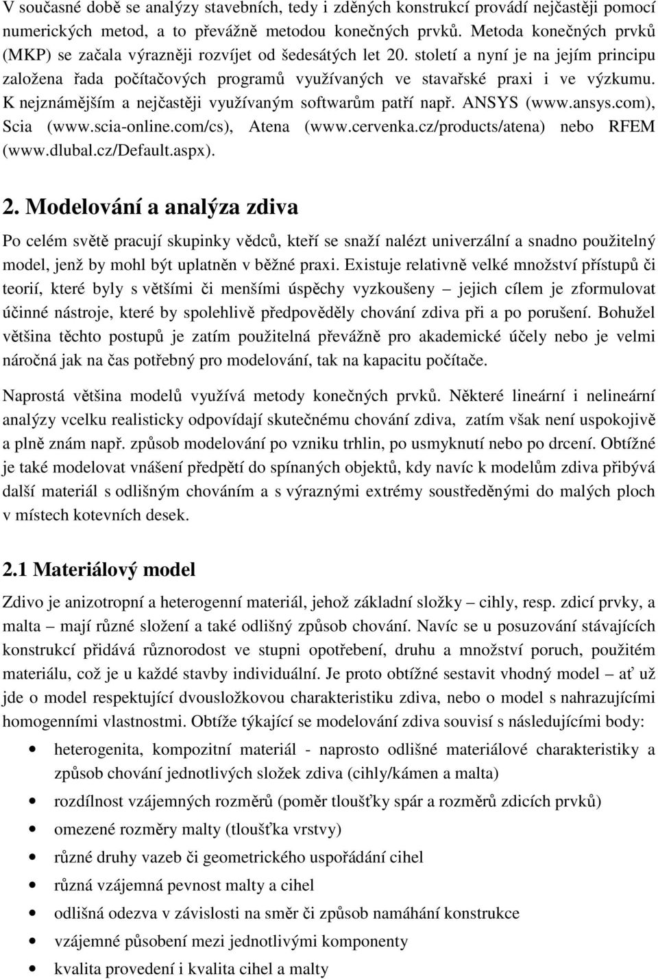 K nejznámějším a nejčastěji využívaným softwarům patří např. ANSYS (www.ansys.com), Scia (www.scia-online.com/cs), Atena (www.cervenka.cz/products/atena) nebo RFEM (www.dlubal.cz/default.aspx). 2.