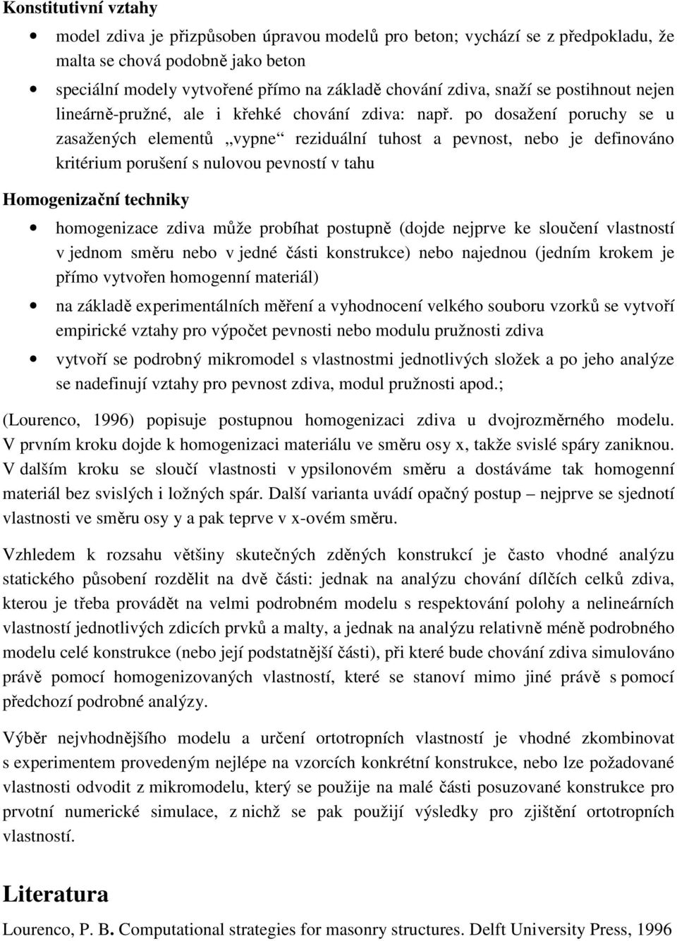 po dosažení poruchy se u zasažených elementů vypne reziduální tuhost a pevnost, nebo je definováno kritérium porušení s nulovou pevností v tahu Homogenizační techniky homogenizace zdiva může probíhat