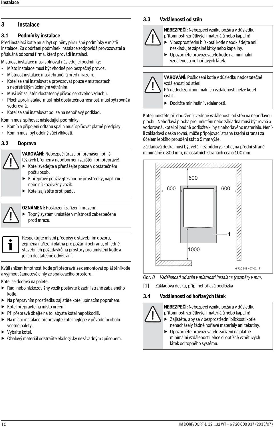 Místnost instalace musí splňovat následující podmínky: Místo instalace musí být vhodné pro bezpečný provoz. Místnost instalace musí chráněná před mrazem.