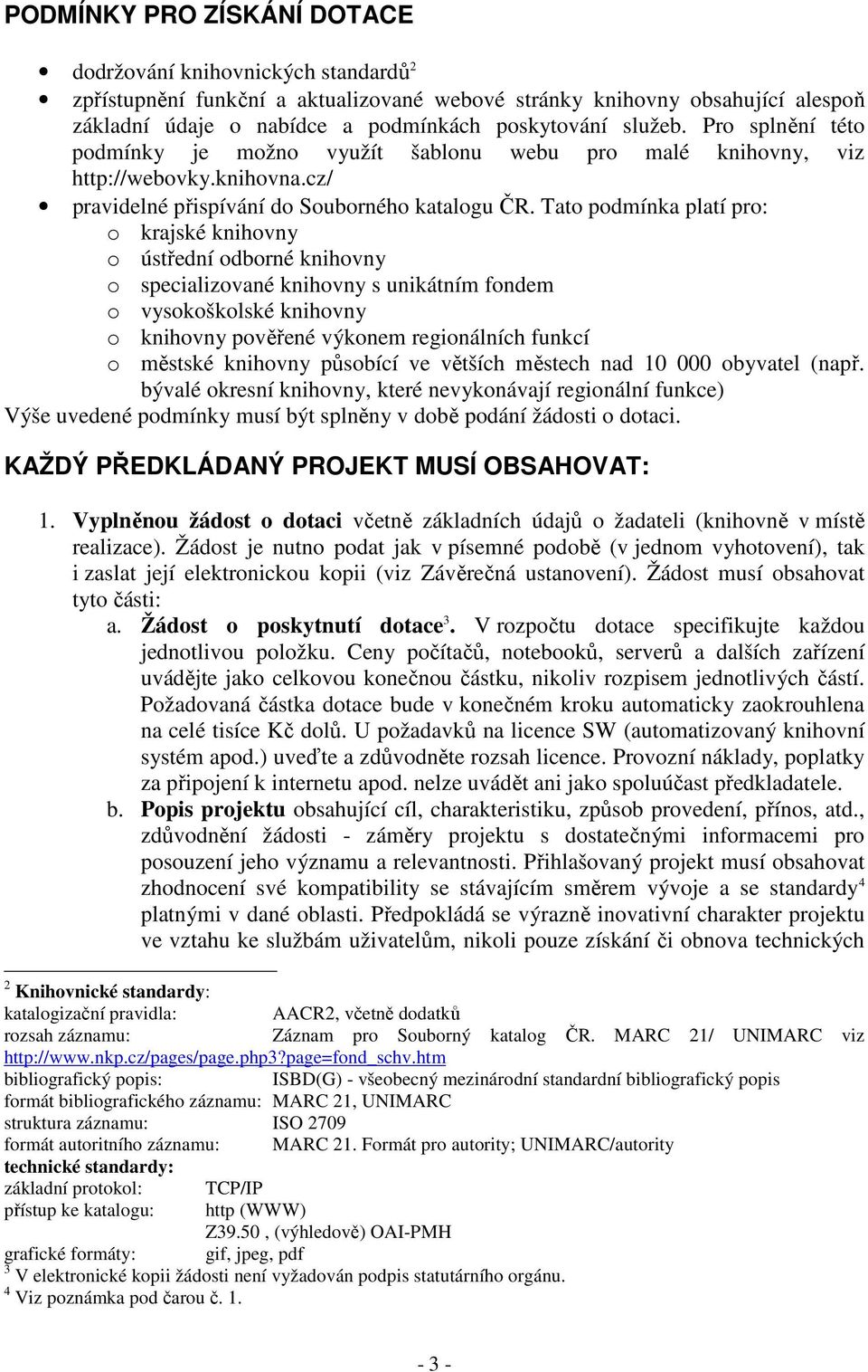 Tato podmínka platí pro: o krajské knihovny o ústřední odborné knihovny o specializované knihovny s unikátním fondem o vysokoškolské knihovny o knihovny pověřené výkonem regionálních funkcí o městské