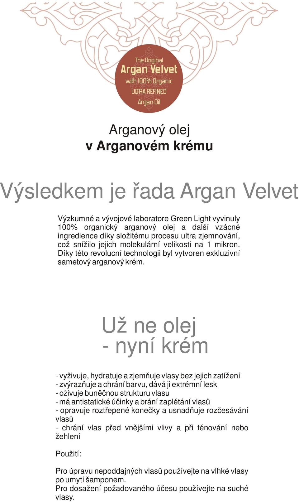 Už ne olej - nyní krém - vyživuje, hydratuje a zjemňuje vlasy bez jejich zatížení - zvýrazňuje a chrání barvu, dává ji extrémní lesk - oživuje buněčnou strukturu vlasu - má antistatické účinky a