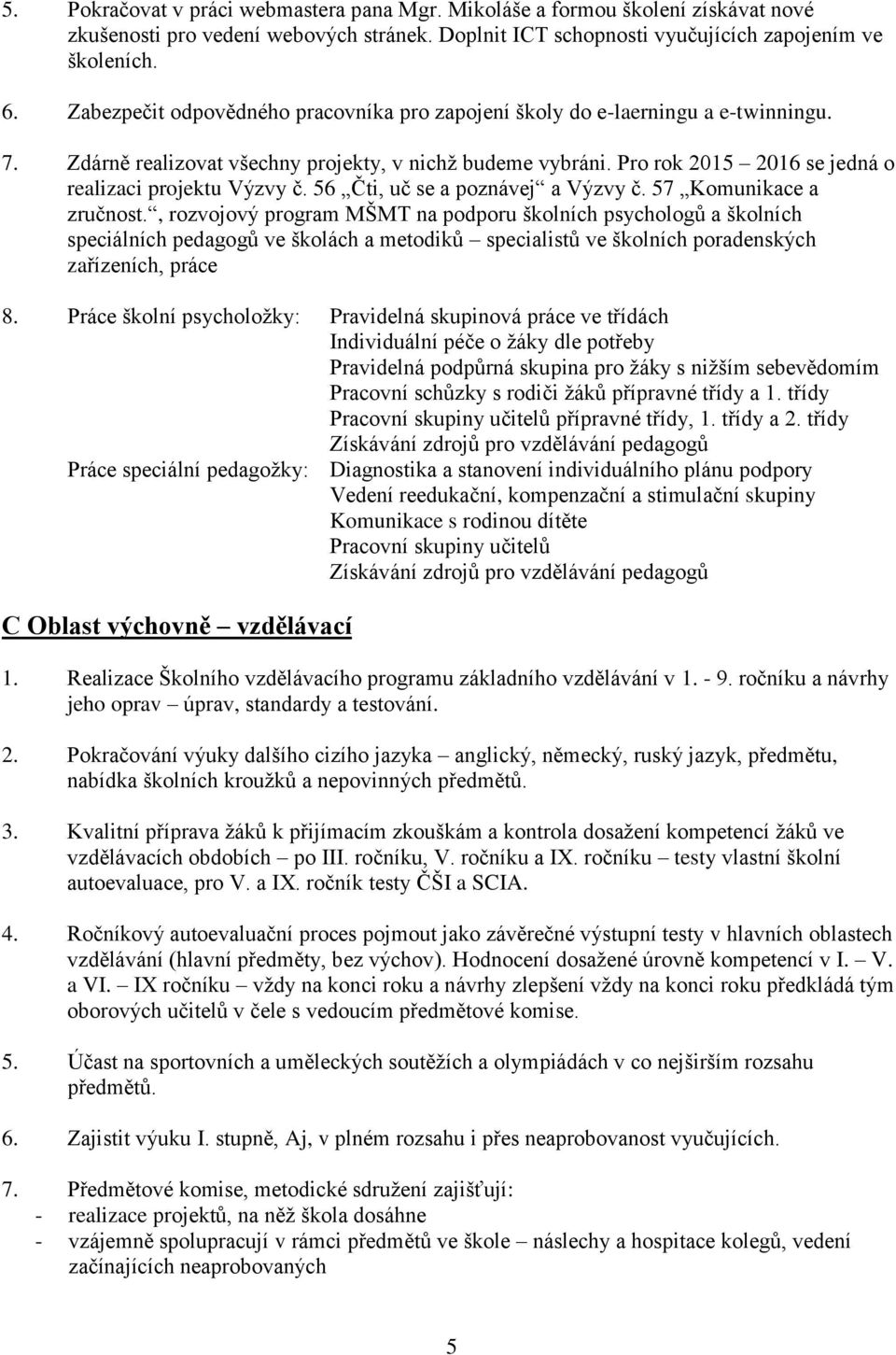 Pro rok 2015 2016 se jedná o realizaci projektu Výzvy č. 56 Čti, uč se a poznávej a Výzvy č. 57 Komunikace a zručnost.
