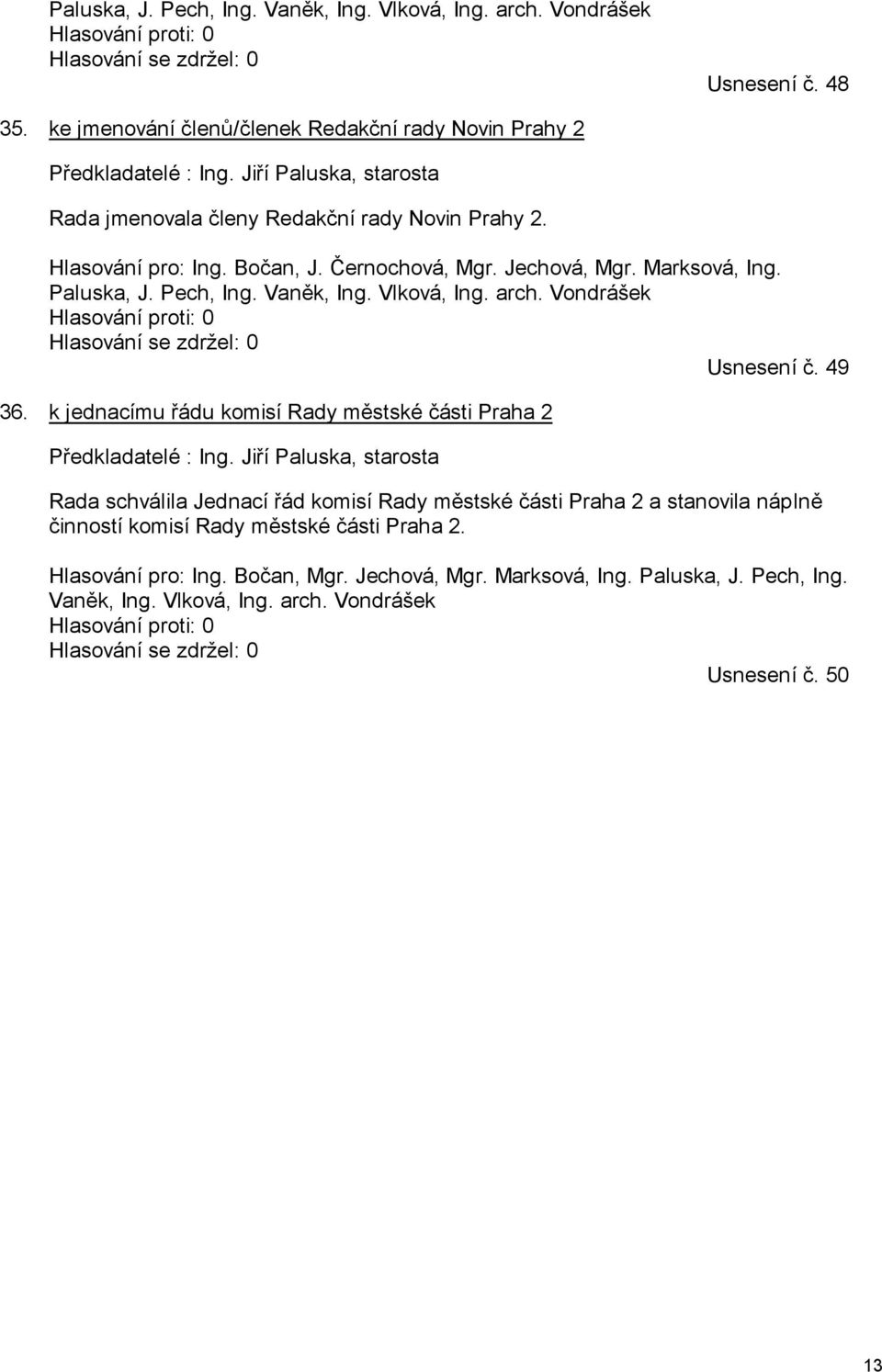 arch. Vondrášek Hlasování proti: 0 Hlasování se zdržel: 0 Usnesení č. 49 36. k jednacímu řádu komisí Rady městské části Praha 2 Předkladatelé : Ing.