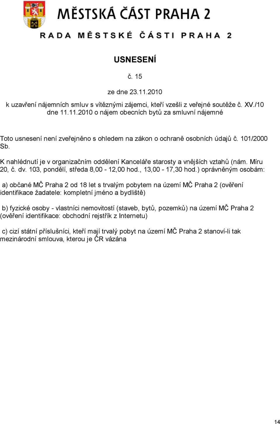 ) oprávněným osobám: a) občané MČ Praha 2 od 18 let s trvalým pobytem na území MČ Praha 2 (ověření identifikace žadatele: kompletní jméno a bydliště) b) fyzické osoby - vlastníci nemovitostí (staveb,