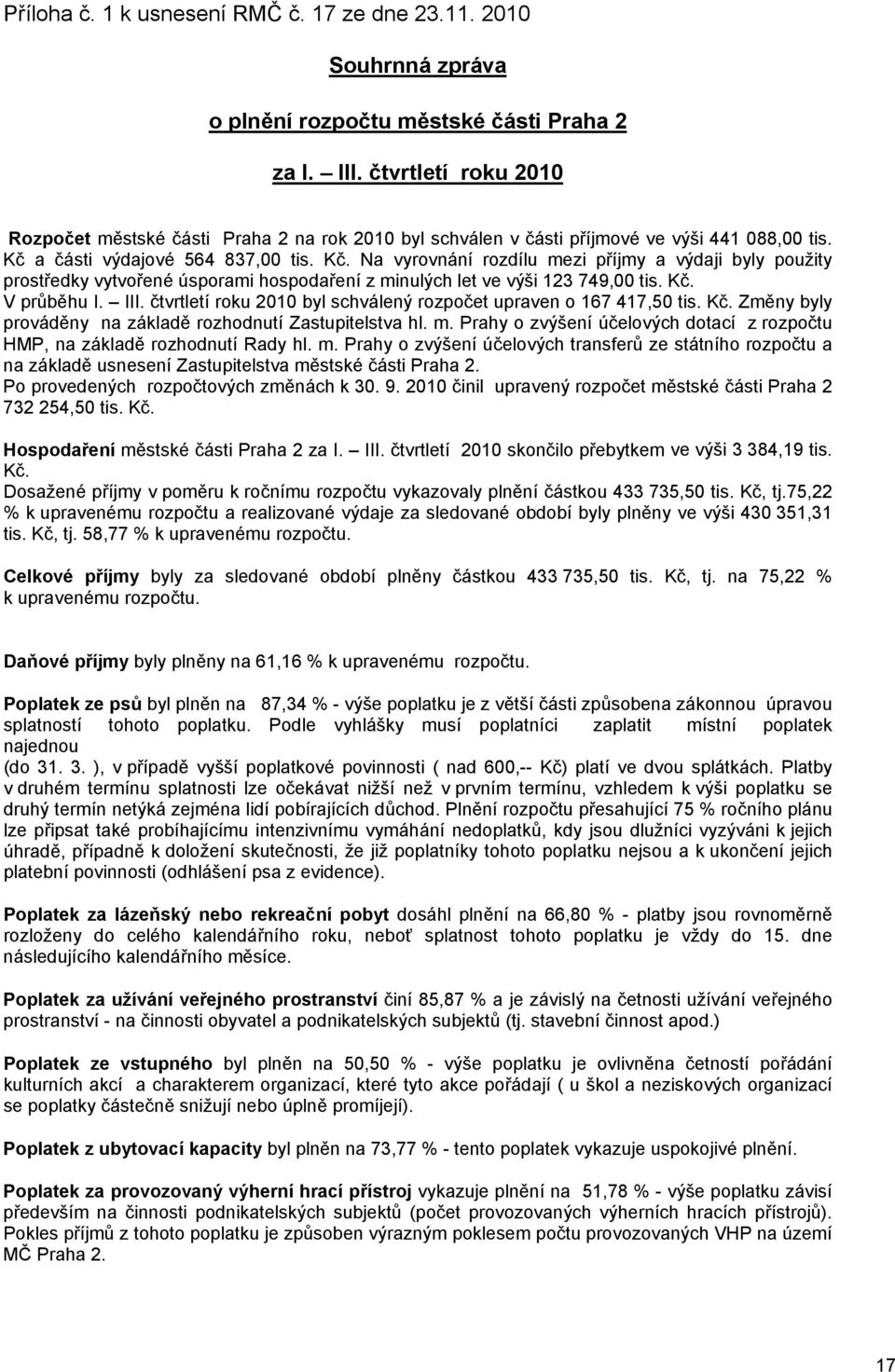 a části výdajové 564 837,00 tis. Kč. Na vyrovnání rozdílu mezi příjmy a výdaji byly použity prostředky vytvořené úsporami hospodaření z minulých let ve výši 123 749,00 tis. Kč. V průběhu I. III.