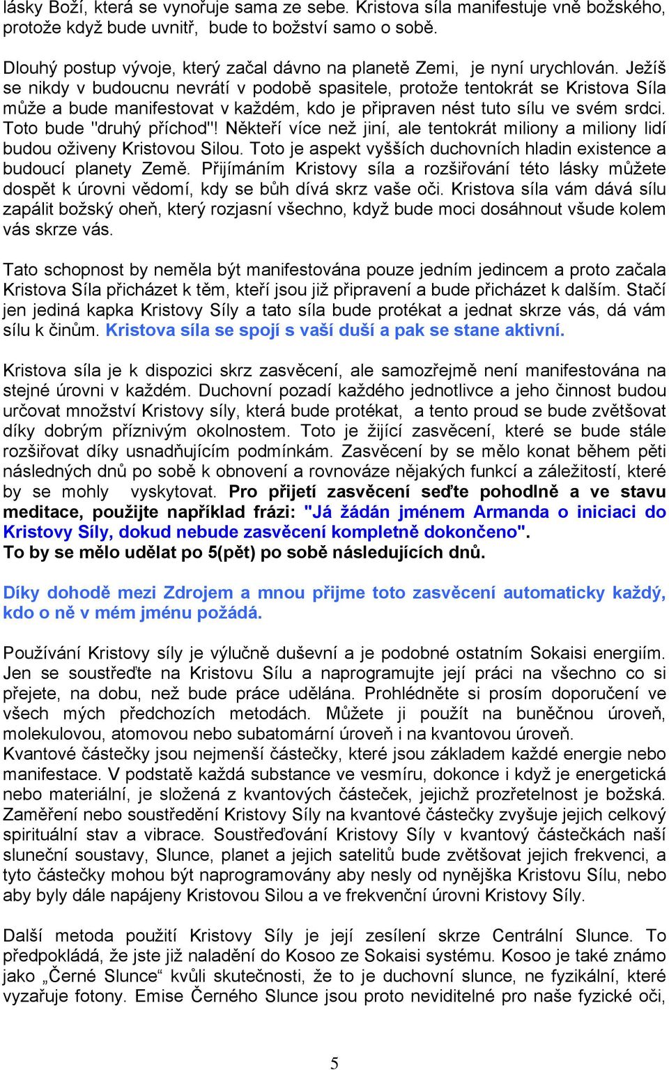 Ježíš se nikdy v budoucnu nevrátí v podobě spasitele, protože tentokrát se Kristova Síla může a bude manifestovat v každém, kdo je připraven nést tuto sílu ve svém srdci. Toto bude "druhý příchod"!