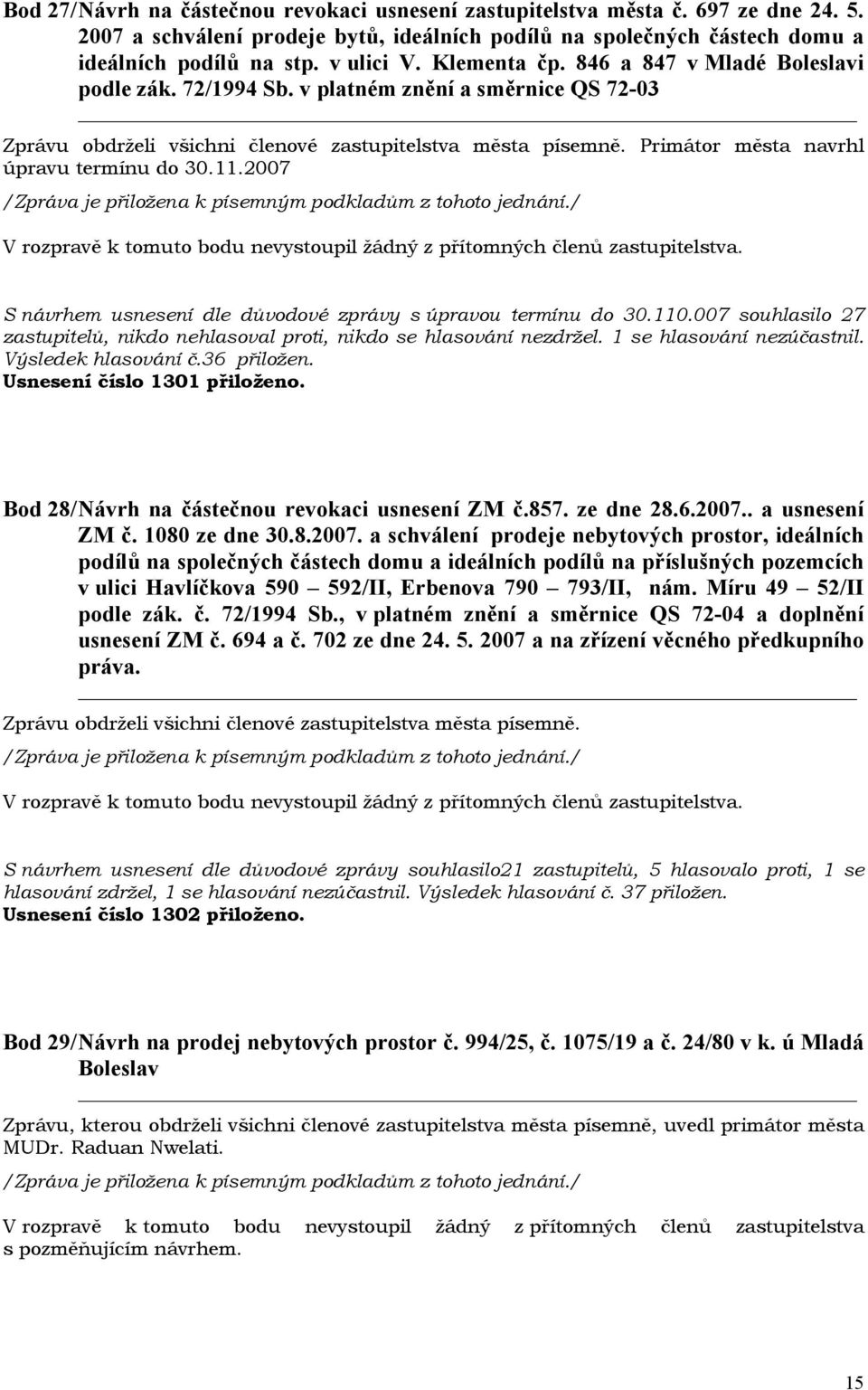 2007 S návrhem usnesení dle důvodové zprávy s úpravou termínu do 30.110.007 souhlasilo 27 zastupitelů, nikdo nehlasoval proti, nikdo se hlasování nezdržel. 1 se hlasování nezúčastnil.