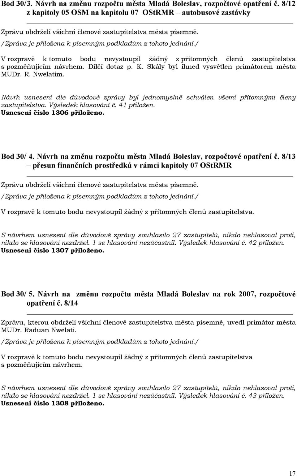 Skály byl ihned vysvětlen primátorem města MUDr. R. Nwelatim. zastupitelstva. Výsledek hlasování č. 41 přiložen. Usnesení číslo 1306 přiloženo. Bod 30/ 4.