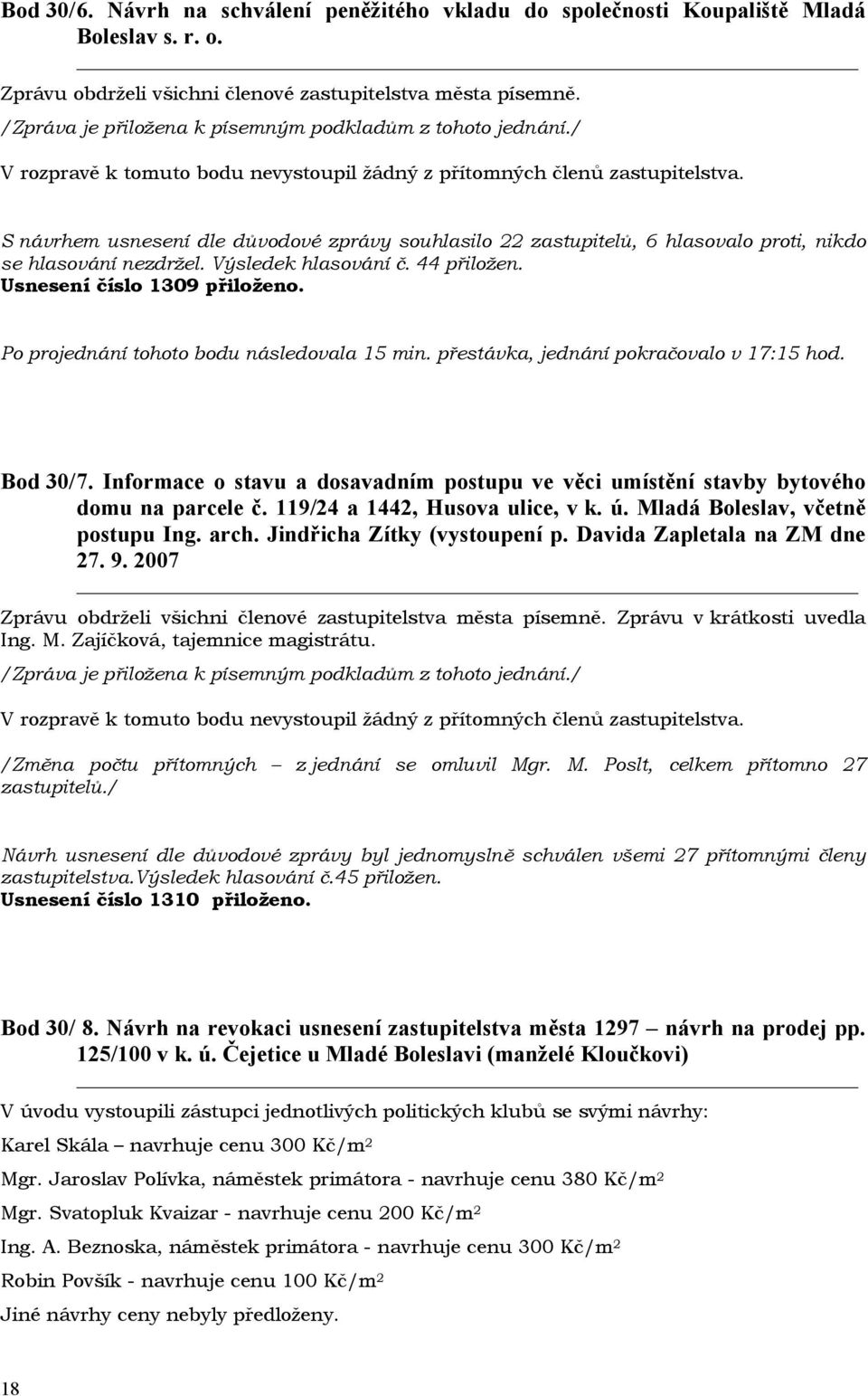 Po projednání tohoto bodu následovala 15 min. přestávka, jednání pokračovalo v 17:15 hod. Bod 30/ 7. Informace o stavu a dosavadním postupu ve věci umístění stavby bytového domu na parcele č.