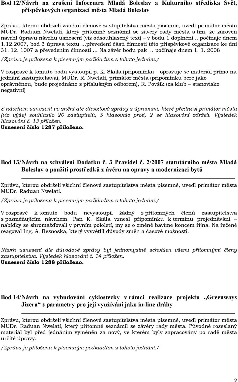 ..převedení části činnosti této příspěvkové organizace ke dni 31. 12. 1007 a převedením činností... Na závěr bodu pak.. počínaje dnem 1. 1. 2008 V rozpravě k tomuto bodu vystoupil p. K.