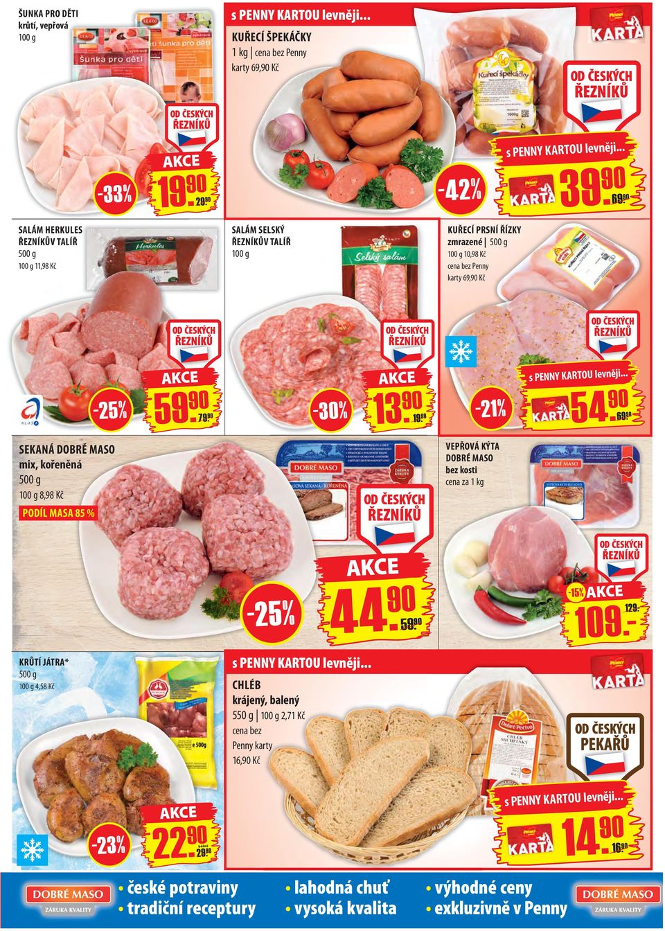 25 % 79. 90-30% 13. 90 19. 90-21% 54. 90 SEKANÁ DOBRÉ MASO mix, kořeněná 500 g 100 g 8,98 Kč VEPŘOVÁ KÝTA DOBRÉ MASO bez kosti cena za 1 kg PODÍL MASA 85 % - 25 % 44.