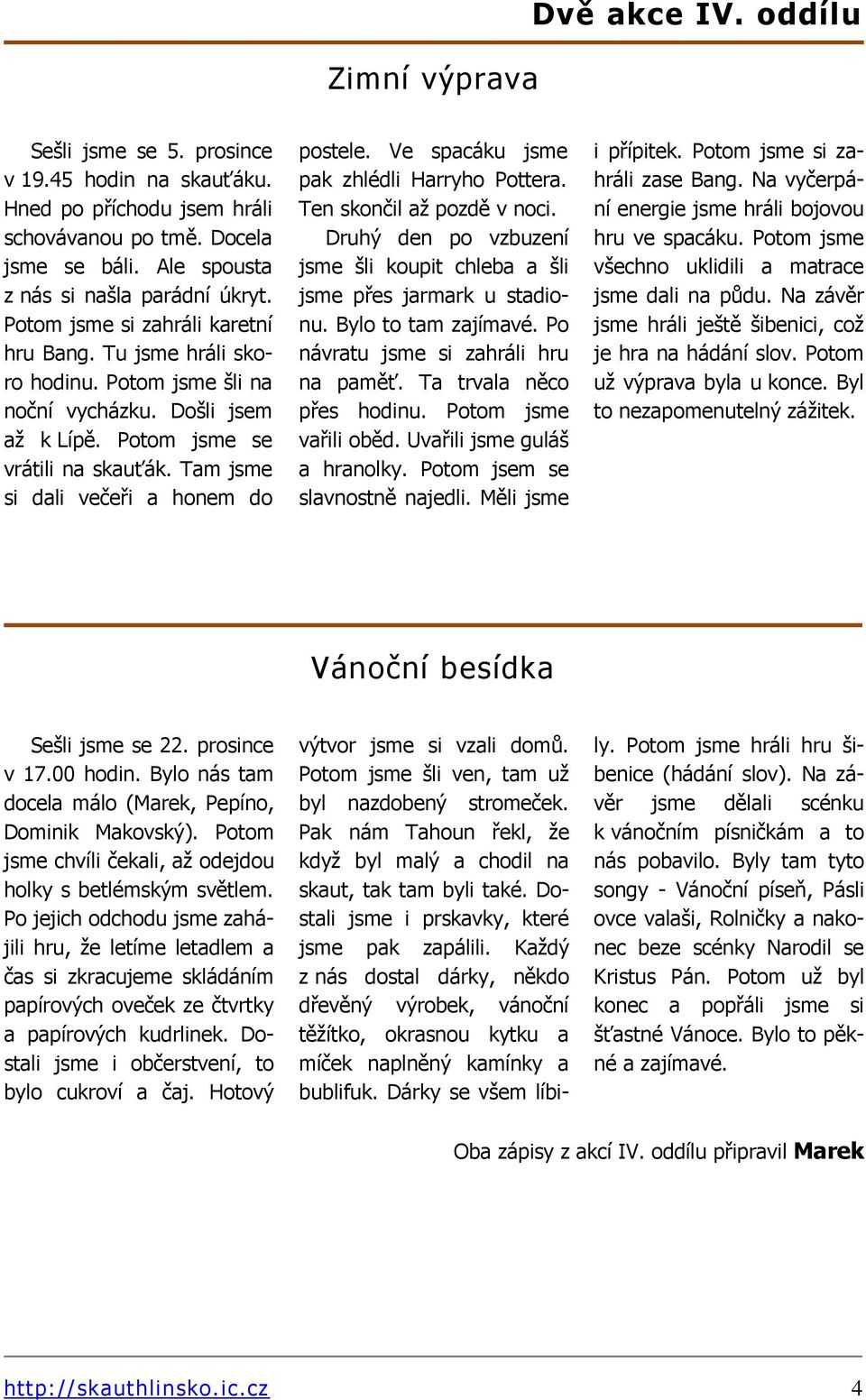 Tam jsme si dali večeři a honem do postele. Ve spacáku jsme pak zhlédli Harryho Pottera. Ten skončil až pozdě v noci. Druhý den po vzbuzení jsme šli koupit chleba a šli jsme přes jarmark u stadionu.