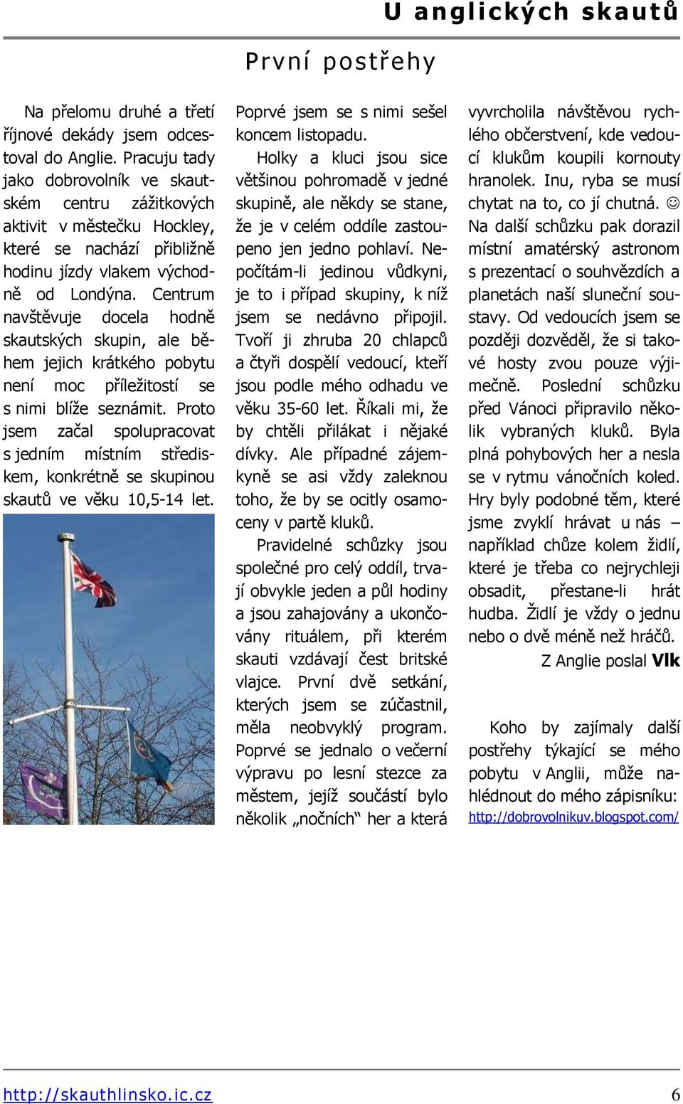 Centrum navštěvuje docela hodně skautských skupin, ale během jejich krátkého pobytu není moc příležitostí se s nimi blíže seznámit.