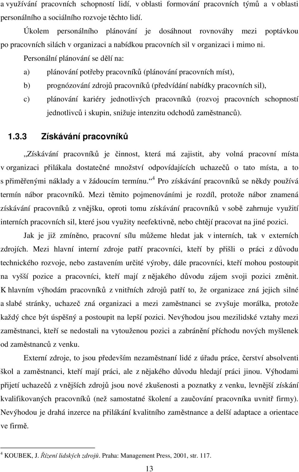 Personální plánování se dělí na: a) plánování potřeby pracovníků (plánování pracovních míst), b) prognózování zdrojů pracovníků (předvídání nabídky pracovních sil), c) plánování kariéry jednotlivých