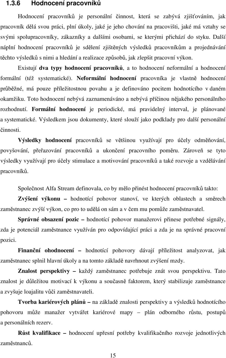 Další náplní hodnocení pracovníků je sdělení zjištěných výsledků pracovníkům a projednávání těchto výsledků s nimi a hledání a realizace způsobů, jak zlepšit pracovní výkon.