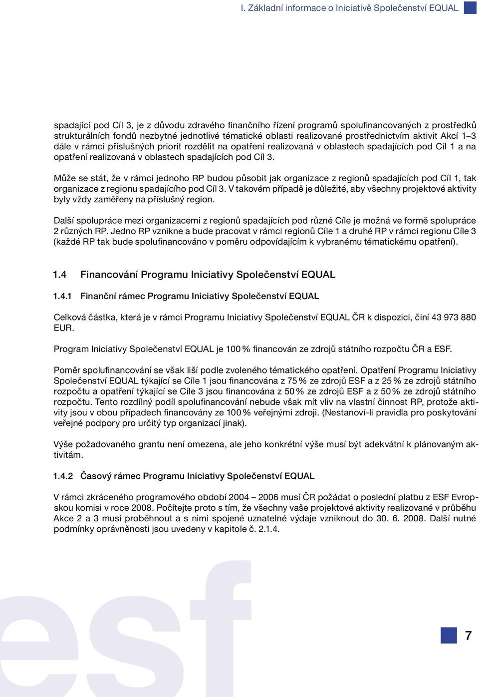 oblastech spadajících pod Cíl 3. Může se stát, že v rámci jednoho RP budou působit jak organizace z regionů spadajících pod Cíl 1, tak organizace z regionu spadajícího pod Cíl 3.