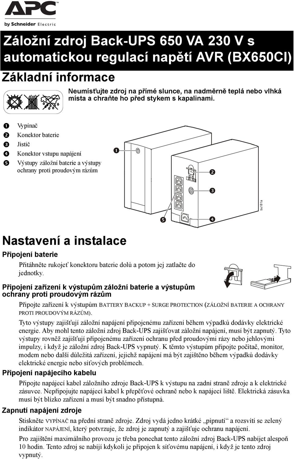 Vypínač Konektor baterie Jistič Konektor vstupu napájení Výstupy záložní baterie a výstupy ochrany proti proudovým rázům bu181a Nastavení a instalace Připojení baterie Přitáhněte rukojeť konektoru