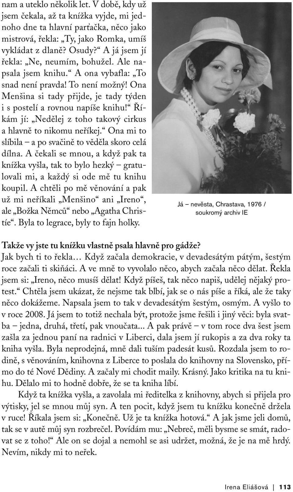 Říkám jí: Nedělej z toho takový cirkus a hlavně to nikomu neříkej. Ona mi to slíbila a po svačině to věděla skoro celá dílna.
